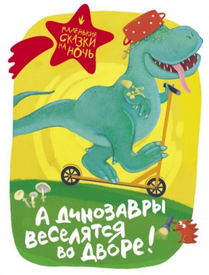 Сборник. А динозавры веселятся во дворе!