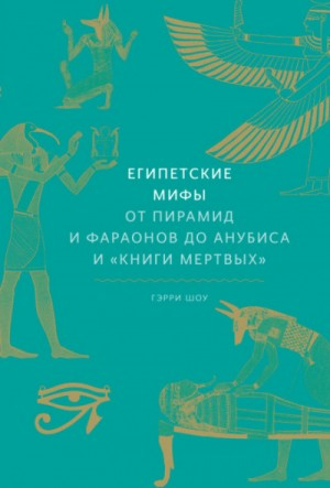 Египетские мифы. От пирамид и фараонов до Анубиса и «Книги мёртвых»