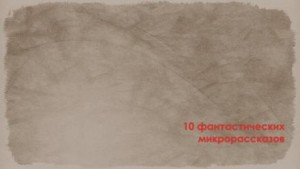 Сборник: 10 фантастических микрорассказов