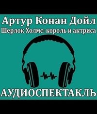 Аудиоспектакль ШЕРЛОК ХОЛМС, КОРОЛЬ И АКТРИСА по рассказу 3.01. "Скандал в Богемии"