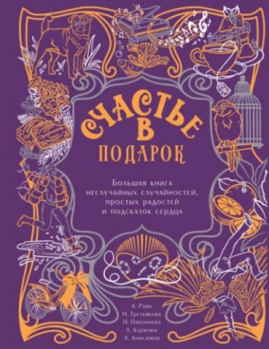 Сборник "Счастье в подарок". Большая книга неслучайных случайностей, простых радостей и подсказок сердца