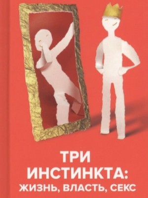 Три инстинкта: Жизнь, Власть, Секс. Универсальные правила
