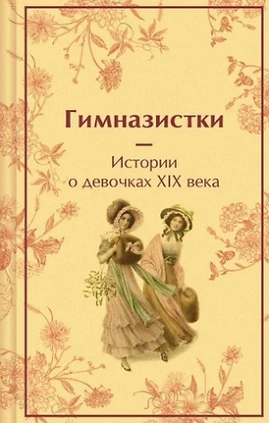 Гимназистки. Истории о девочках XIX века (Сборник)