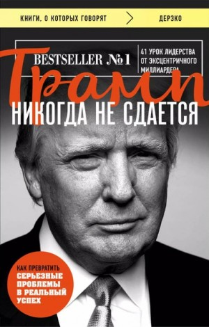 Трамп никогда не сдается. 41 урок лидерства от эксцентричного миллиардера